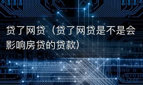 贷了网贷（贷了网贷是不是会影响房贷的贷款）