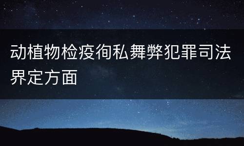 动植物检疫徇私舞弊犯罪司法界定方面