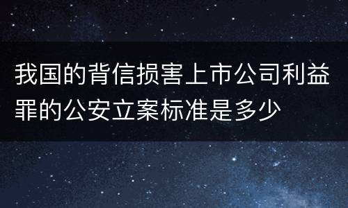 我国的背信损害上市公司利益罪的公安立案标准是多少
