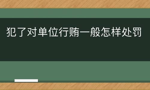 犯了对单位行贿一般怎样处罚