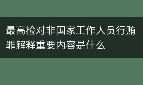 最高检对非国家工作人员行贿罪解释重要内容是什么