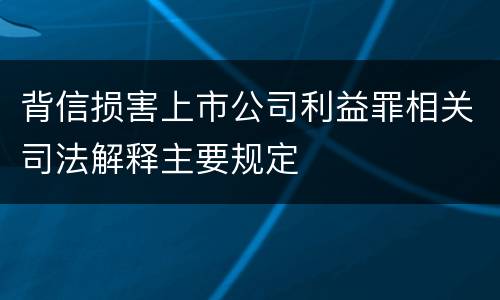 背信损害上市公司利益罪相关司法解释主要规定