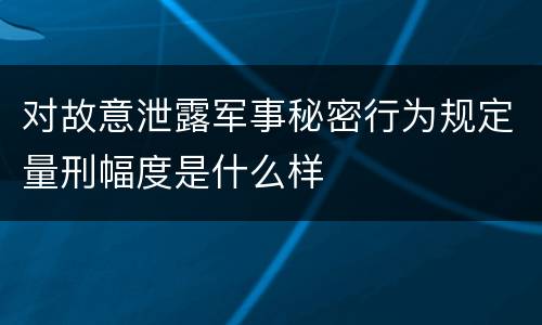 对故意泄露军事秘密行为规定量刑幅度是什么样
