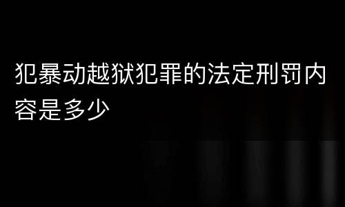 犯暴动越狱犯罪的法定刑罚内容是多少