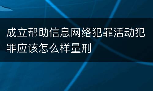 成立帮助信息网络犯罪活动犯罪应该怎么样量刑