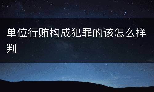 单位行贿构成犯罪的该怎么样判