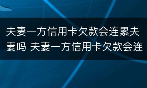 夫妻一方信用卡欠款会连累夫妻吗 夫妻一方信用卡欠款会连累夫妻吗有影响吗