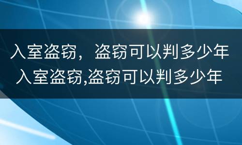 入室盗窃，盗窃可以判多少年 入室盗窃,盗窃可以判多少年缓刑