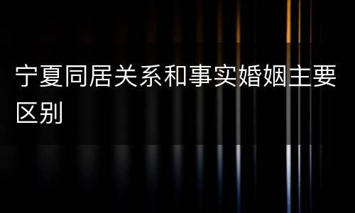 宁夏同居关系和事实婚姻主要区别