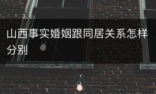 山西事实婚姻跟同居关系怎样分别