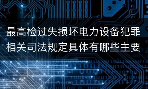最高检过失损坏电力设备犯罪相关司法规定具体有哪些主要内容