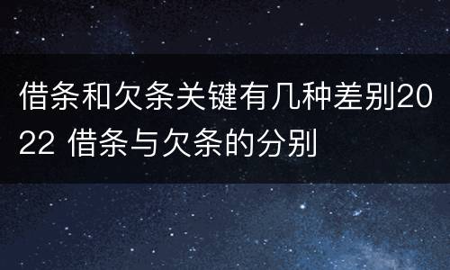 借条和欠条关键有几种差别2022 借条与欠条的分别