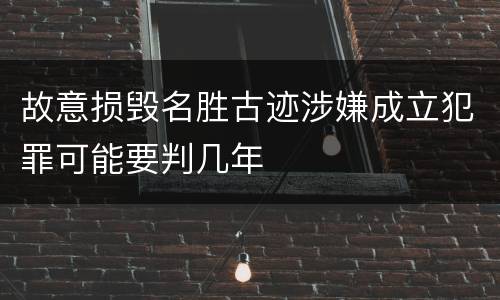 故意损毁名胜古迹涉嫌成立犯罪可能要判几年
