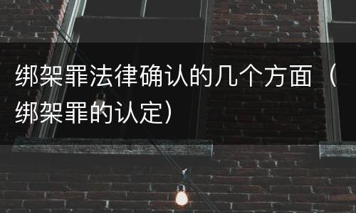 绑架罪法律确认的几个方面（绑架罪的认定）