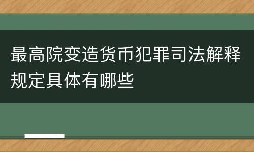 最高院变造货币犯罪司法解释规定具体有哪些