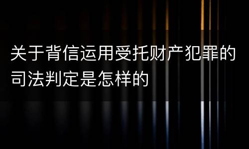 关于背信运用受托财产犯罪的司法判定是怎样的