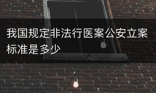 我国规定非法行医案公安立案标准是多少