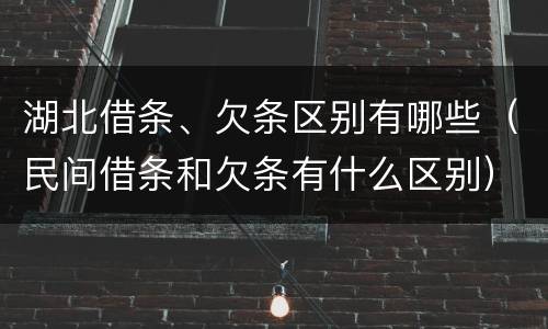 湖北借条、欠条区别有哪些（民间借条和欠条有什么区别）