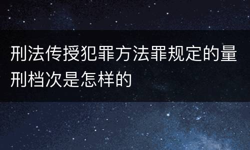 刑法传授犯罪方法罪规定的量刑档次是怎样的