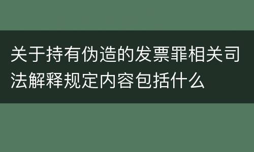 关于持有伪造的发票罪相关司法解释规定内容包括什么