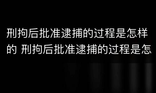 刑拘后批准逮捕的过程是怎样的 刑拘后批准逮捕的过程是怎样的呢