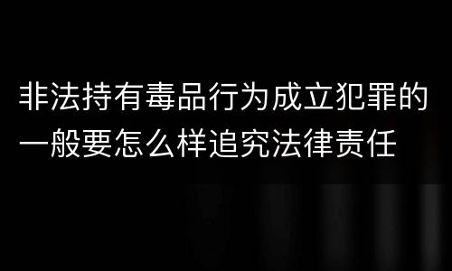 非法持有毒品行为成立犯罪的一般要怎么样追究法律责任