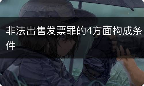 非法出售发票罪的4方面构成条件