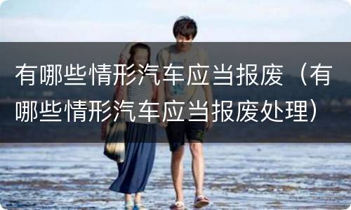 有哪些情形汽车应当报废（有哪些情形汽车应当报废处理）