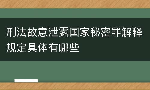 刑法故意泄露国家秘密罪解释规定具体有哪些