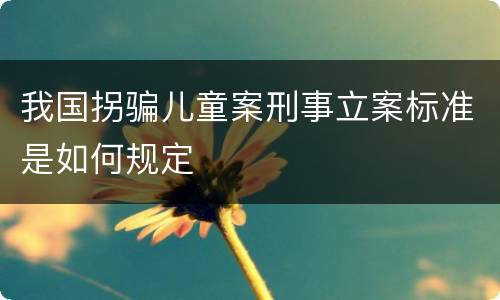 我国拐骗儿童案刑事立案标准是如何规定