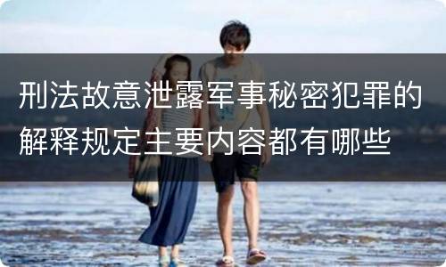 刑法故意泄露军事秘密犯罪的解释规定主要内容都有哪些