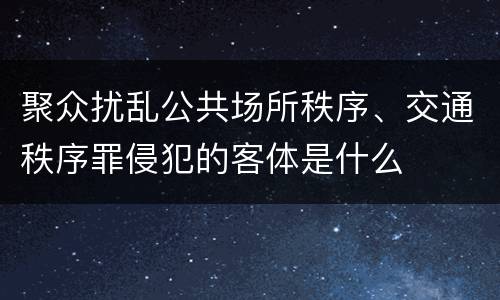 聚众扰乱公共场所秩序、交通秩序罪侵犯的客体是什么