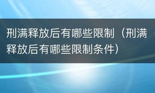 刑满释放后有哪些限制（刑满释放后有哪些限制条件）