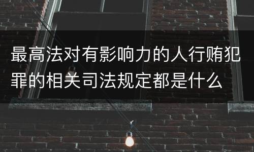 最高法对有影响力的人行贿犯罪的相关司法规定都是什么