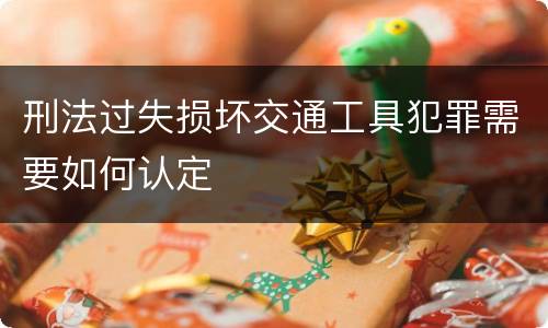 刑法过失损坏交通工具犯罪需要如何认定