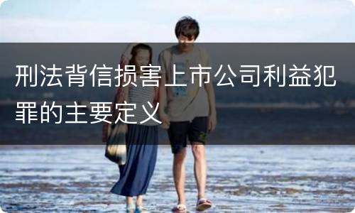 刑法背信损害上市公司利益犯罪的主要定义