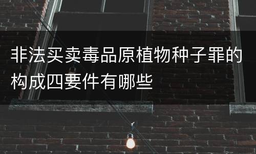 非法买卖毒品原植物种子罪的构成四要件有哪些