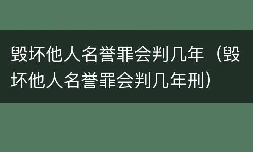 毁坏他人名誉罪会判几年（毁坏他人名誉罪会判几年刑）