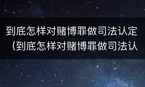 到底怎样对赌博罪做司法认定（到底怎样对赌博罪做司法认定呢）