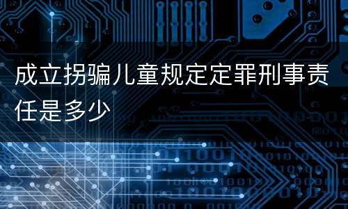 成立拐骗儿童规定定罪刑事责任是多少