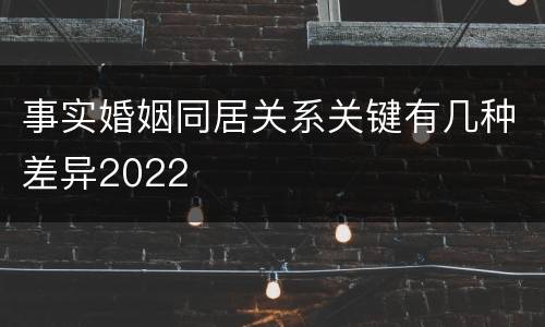 事实婚姻同居关系关键有几种差异2022