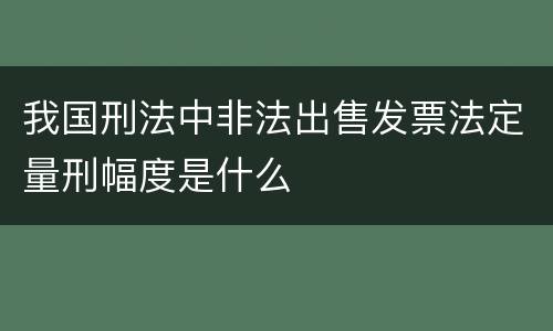 我国刑法中非法出售发票法定量刑幅度是什么