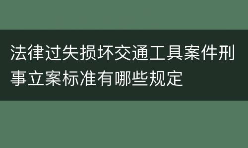 法律过失损坏交通工具案件刑事立案标准有哪些规定