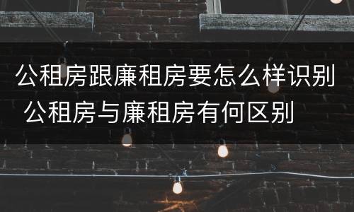 公租房跟廉租房要怎么样识别 公租房与廉租房有何区别
