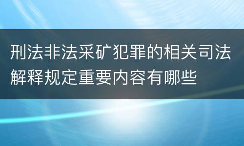 刑法非法采矿犯罪的相关司法解释规定重要内容有哪些