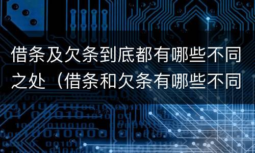 借条及欠条到底都有哪些不同之处（借条和欠条有哪些不同之处）