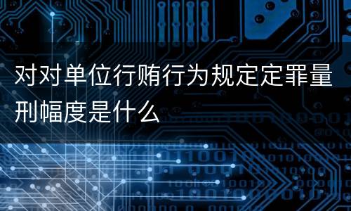 对对单位行贿行为规定定罪量刑幅度是什么