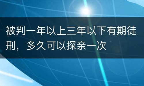 被判一年以上三年以下有期徒刑，多久可以探亲一次
