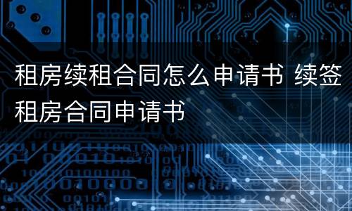 租房续租合同怎么申请书 续签租房合同申请书