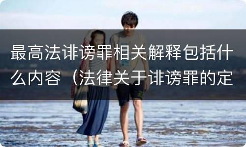 最高法诽谤罪相关解释包括什么内容（法律关于诽谤罪的定义）